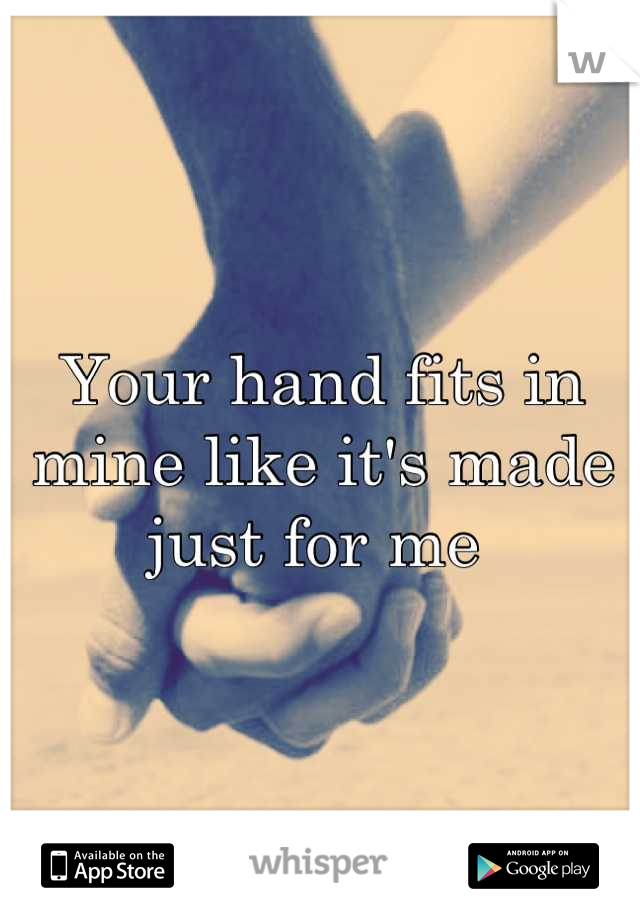 Your hand fits in mine like it's made just for me 