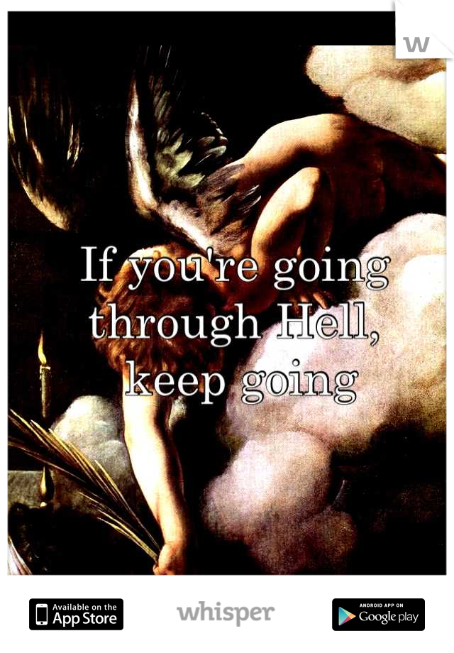 If you're going 
through Hell,
 keep going