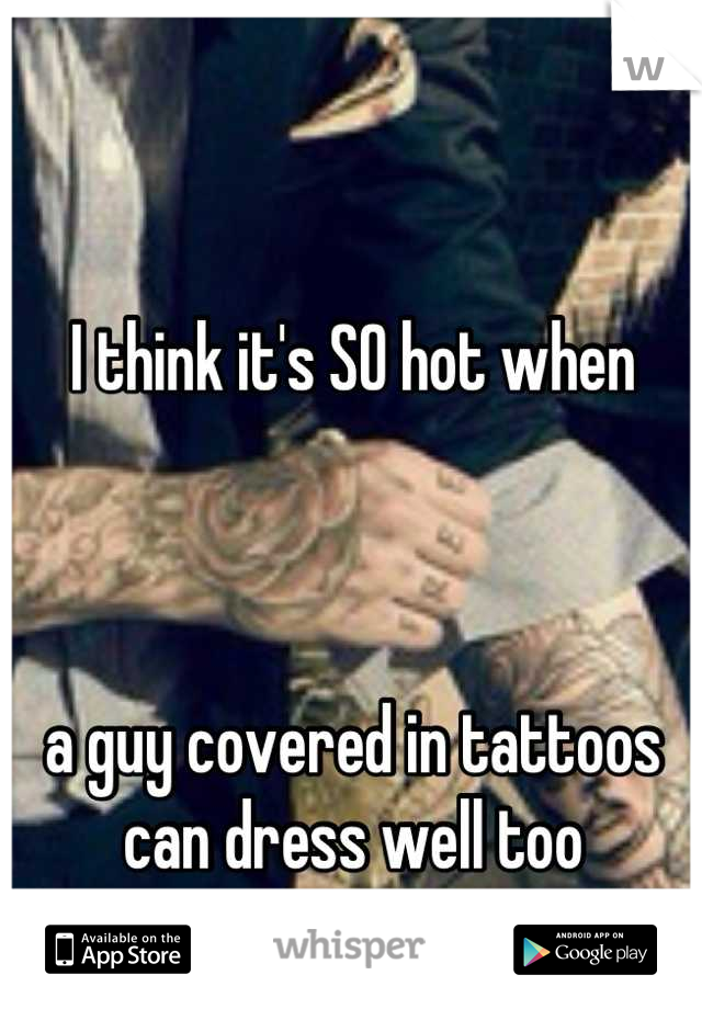 I think it's SO hot when



a guy covered in tattoos 
can dress well too