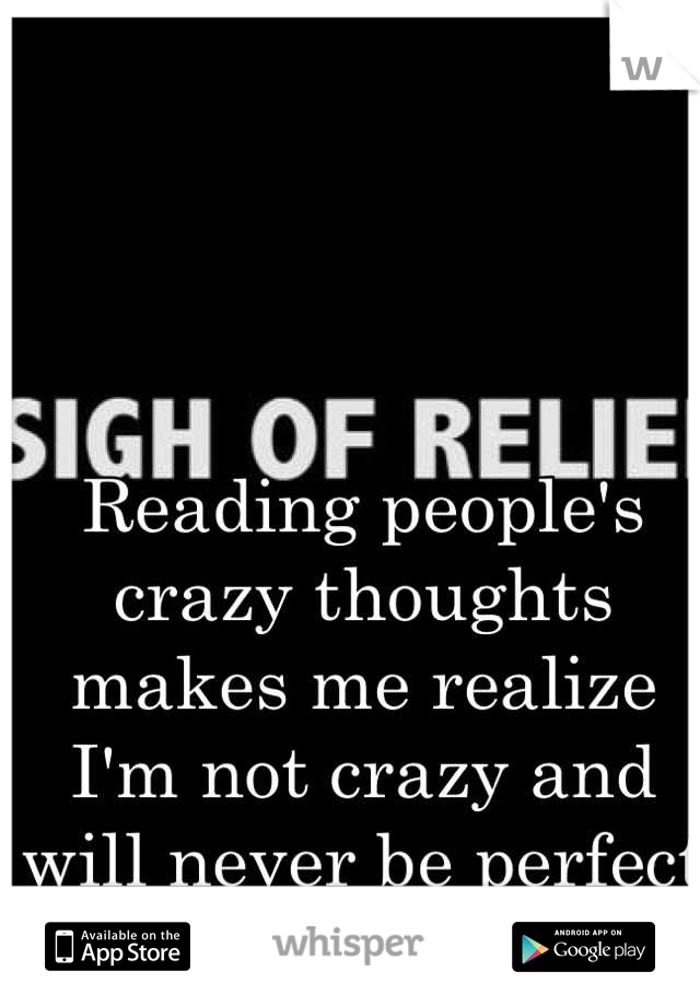 Reading people's crazy thoughts makes me realize I'm not crazy and will never be perfect