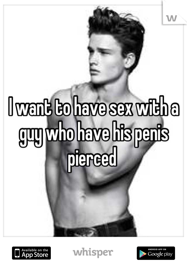 I want to have sex with a guy who have his penis pierced 