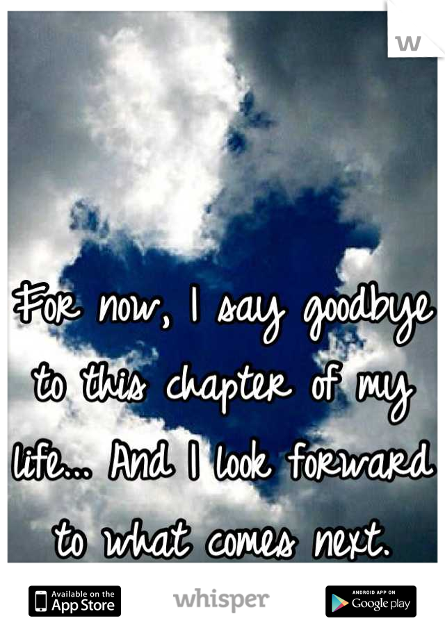 For now, I say goodbye to this chapter of my life... And I look forward to what comes next.