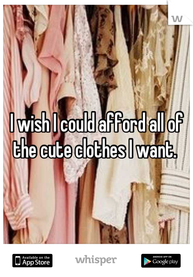 I wish I could afford all of the cute clothes I want. 