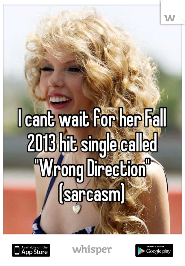 I cant wait for her Fall 2013 hit single called "Wrong Direction" (sarcasm)