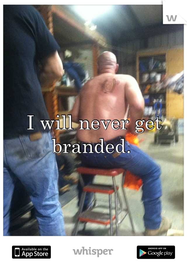I will never get branded. 