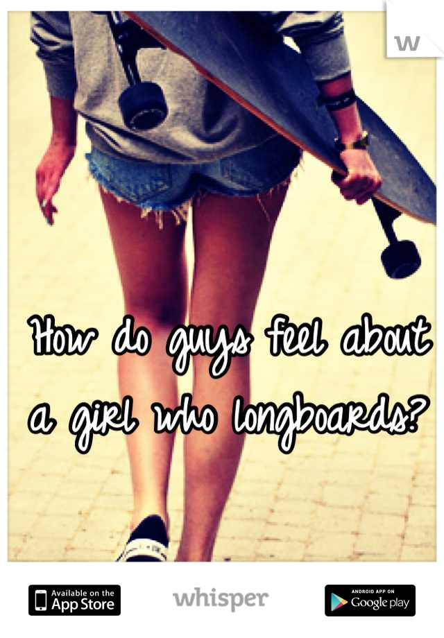 How do guys feel about a girl who longboards?