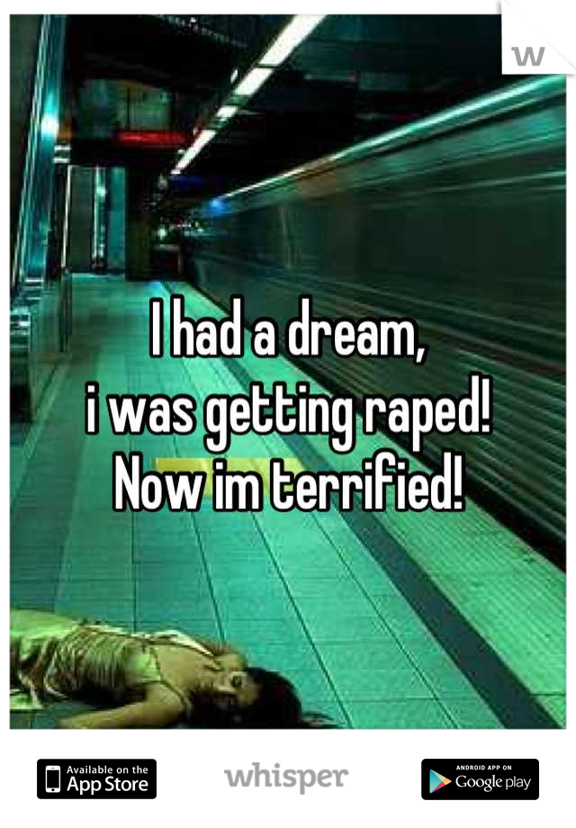 I had a dream,
i was getting raped!
Now im terrified!