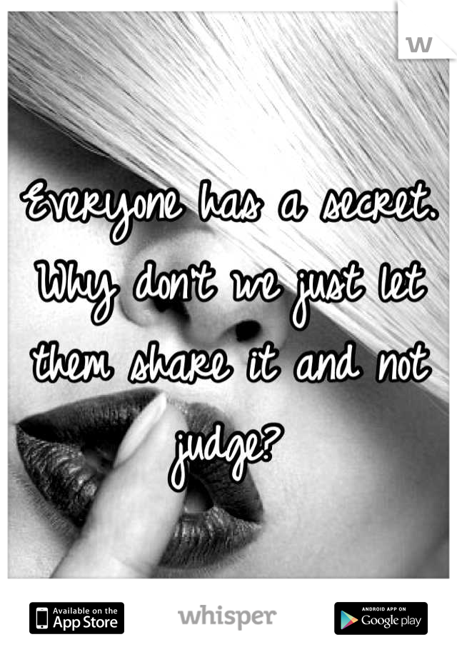 Everyone has a secret. Why don't we just let them share it and not judge?