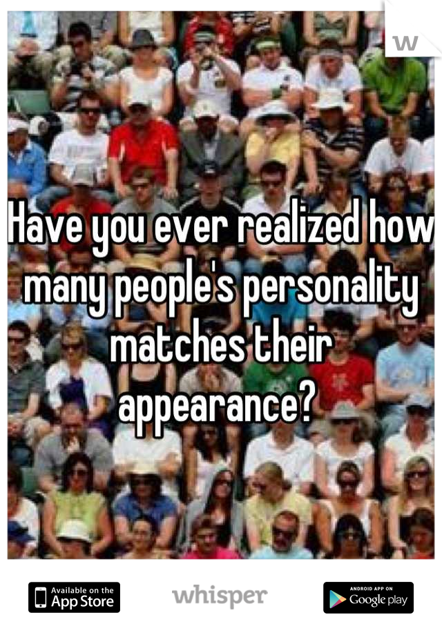 Have you ever realized how many people's personality matches their appearance? 