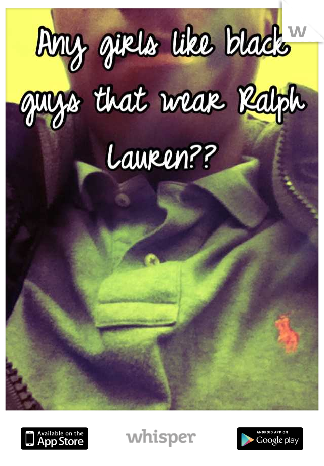 Any girls like black guys that wear Ralph Lauren??