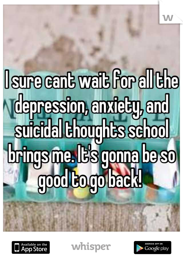 I sure cant wait for all the depression, anxiety, and suicidal thoughts school brings me. It's gonna be so good to go back! 