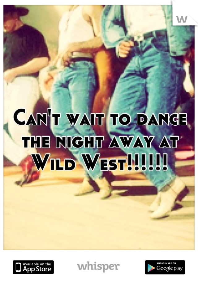 Can't wait to dance the night away at Wild West!!!!!!