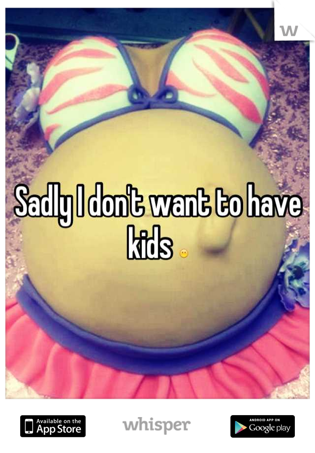 Sadly I don't want to have kids 😶