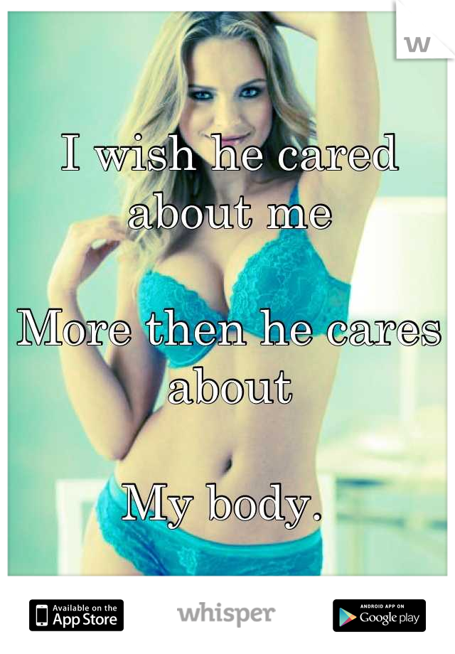 I wish he cared about me

More then he cares about

My body. 
