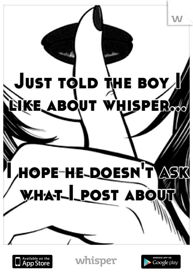 Just told the boy I like about whisper...


I hope he doesn't ask what I post about