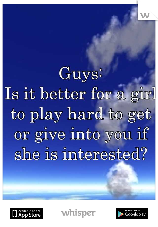 Guys:
Is it better for a girl to play hard to get or give into you if she is interested?