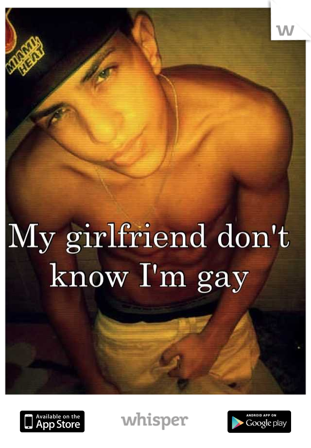 My girlfriend don't know I'm gay