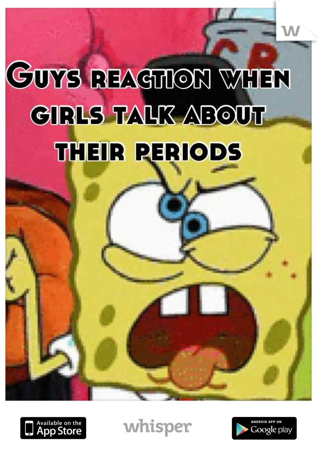 Guys reaction when girls talk about their periods