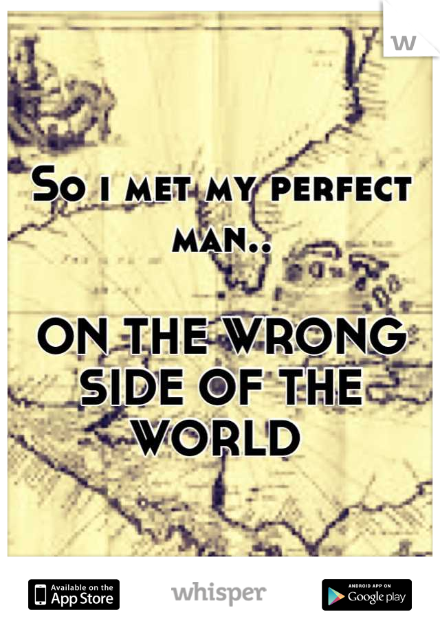 So i met my perfect man..

ON THE WRONG SIDE OF THE WORLD 