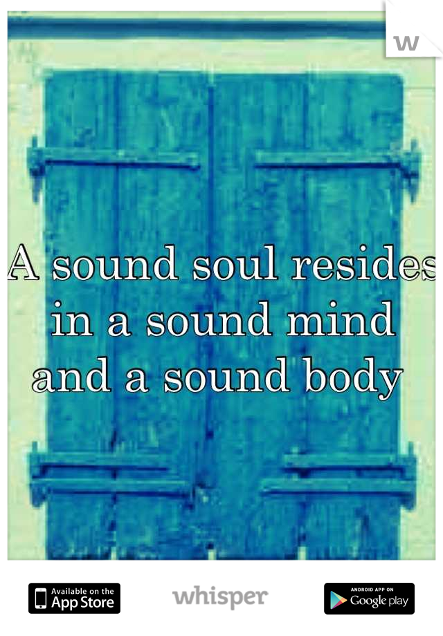 A sound soul resides in a sound mind and a sound body 