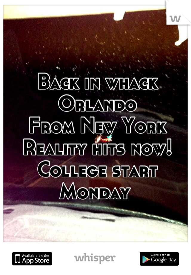Back in whack Orlando 
From New York 
Reality hits now! 
College start Monday 