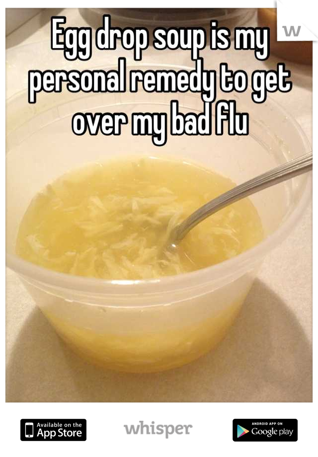 Egg drop soup is my personal remedy to get over my bad flu