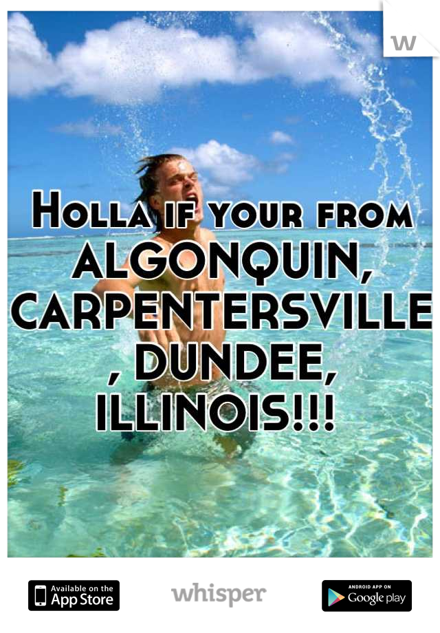 Holla if your from ALGONQUIN, CARPENTERSVILLE, DUNDEE, ILLINOIS!!! 