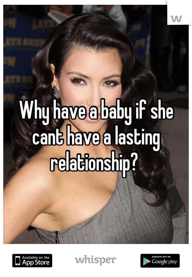 Why have a baby if she cant have a lasting relationship? 