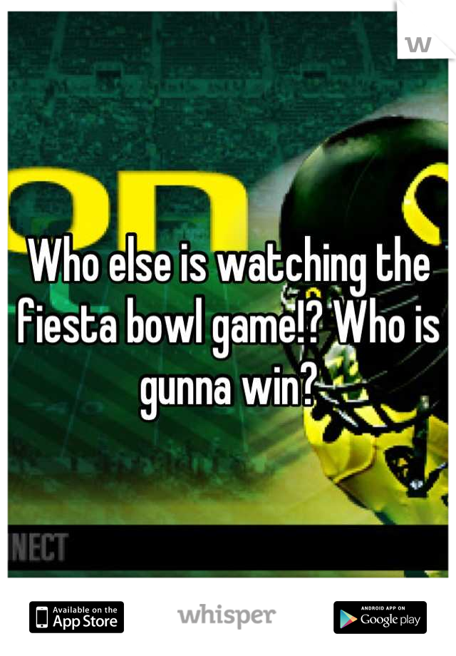 Who else is watching the fiesta bowl game!? Who is gunna win?