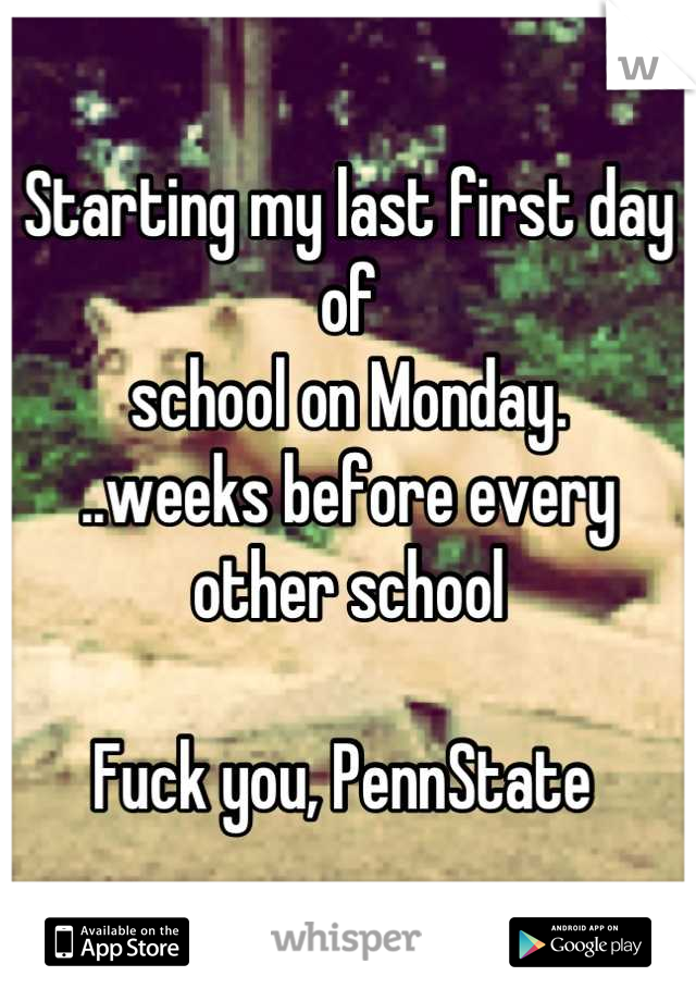 Starting my last first day of 
school on Monday. 
..weeks before every other school

Fuck you, PennState 