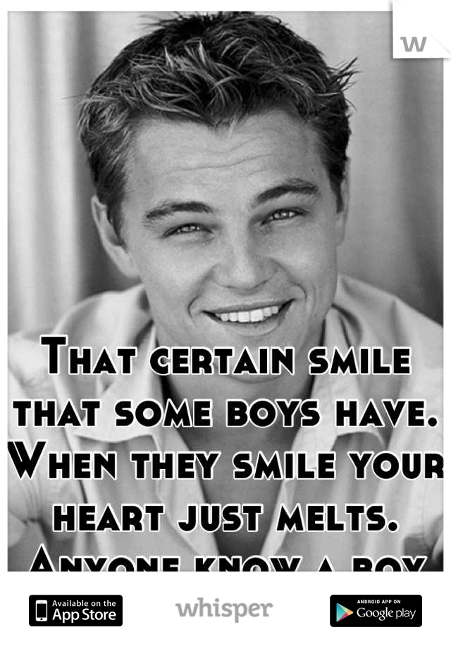 That certain smile that some boys have. 
When they smile your heart just melts.
Anyone know a boy like that?