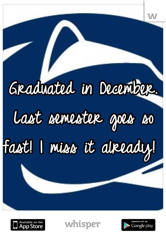 Graduated in December. Last semester goes so fast! I miss it already! 