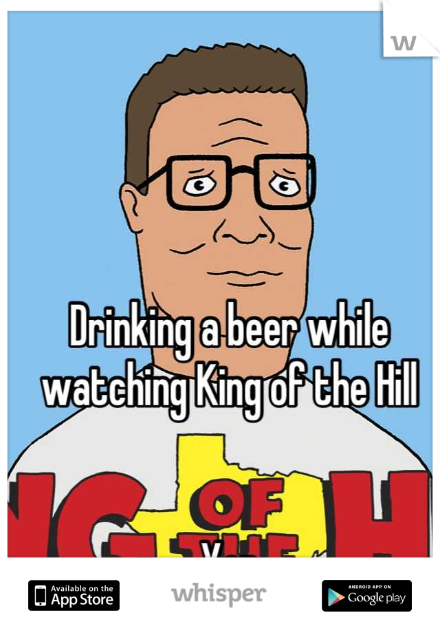 Drinking a beer while watching King of the Hill


Yep
