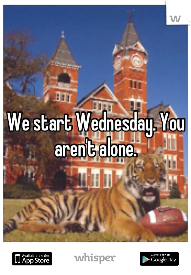 We start Wednesday. You aren't alone.