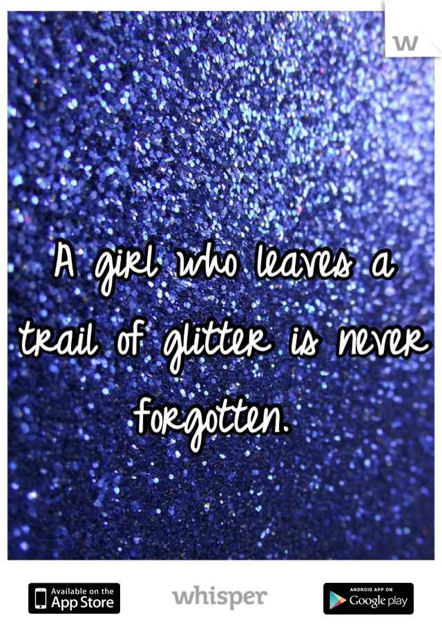 A girl who leaves a trail of glitter is never forgotten. 