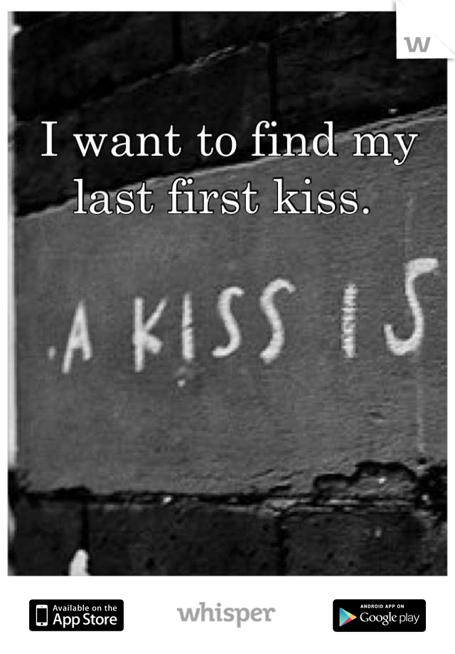 I want to find my last first kiss. 