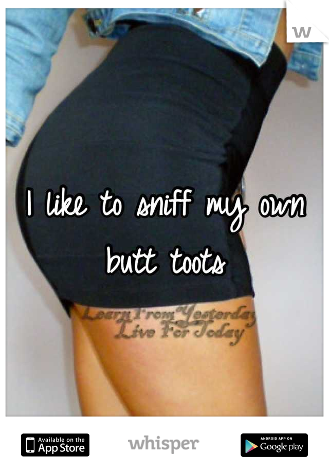 I like to sniff my own butt toots