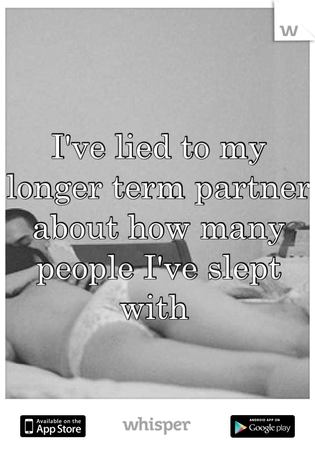 I've lied to my longer term partner about how many people I've slept with 