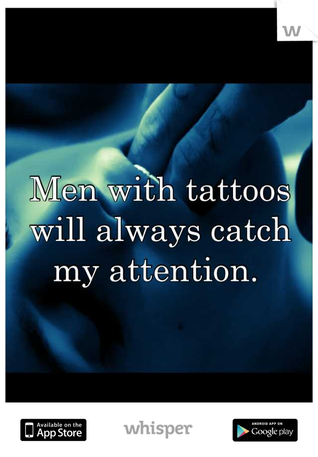 Men with tattoos will always catch my attention. 