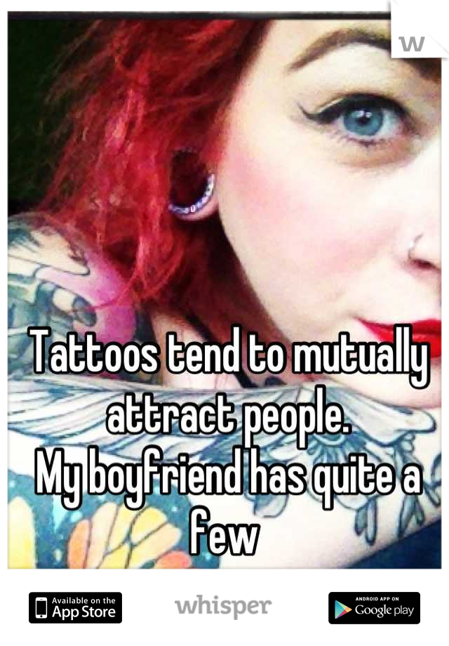 Tattoos tend to mutually attract people. 
My boyfriend has quite a few 