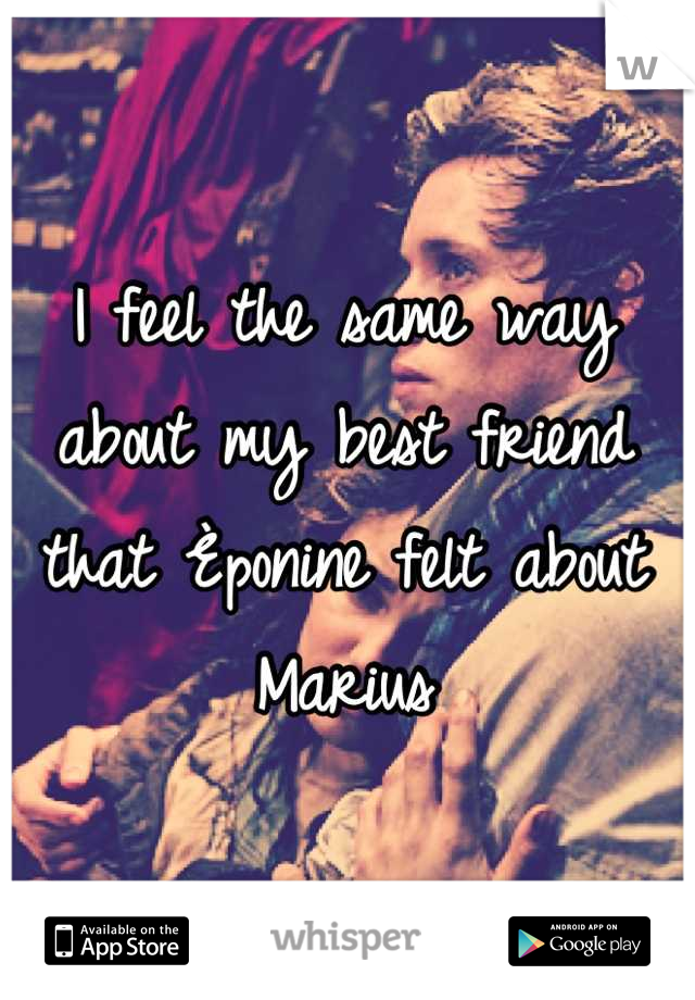 I feel the same way about my best friend that Èponine felt about Marius