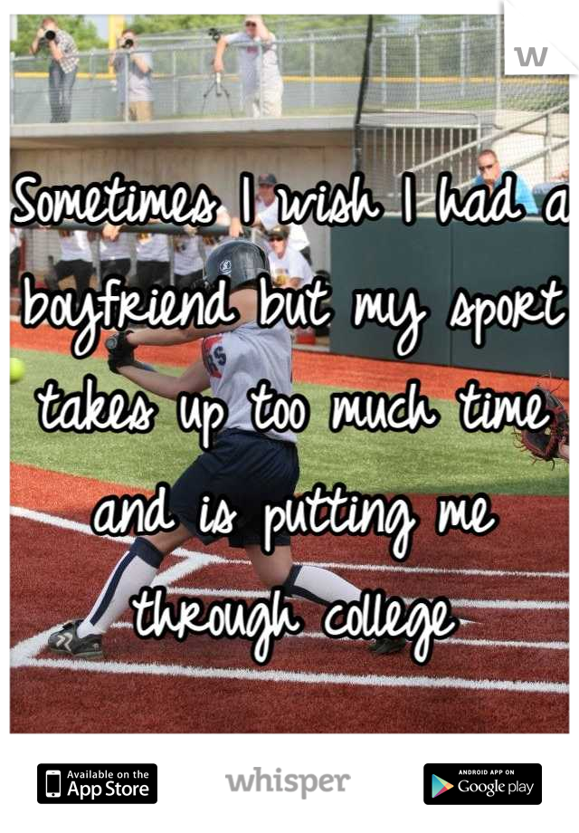 Sometimes I wish I had a boyfriend but my sport takes up too much time and is putting me through college