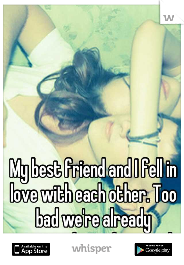 My best friend and I fell in love with each other. Too bad we're already committed to other people. 