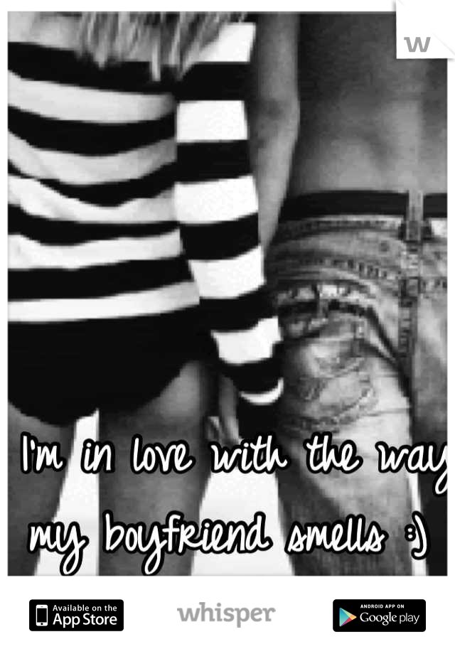 I'm in love with the way my boyfriend smells :) 