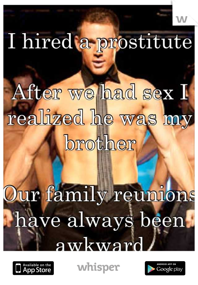 I hired a prostitute

After we had sex I realized he was my brother

Our family reunions have always been awkward