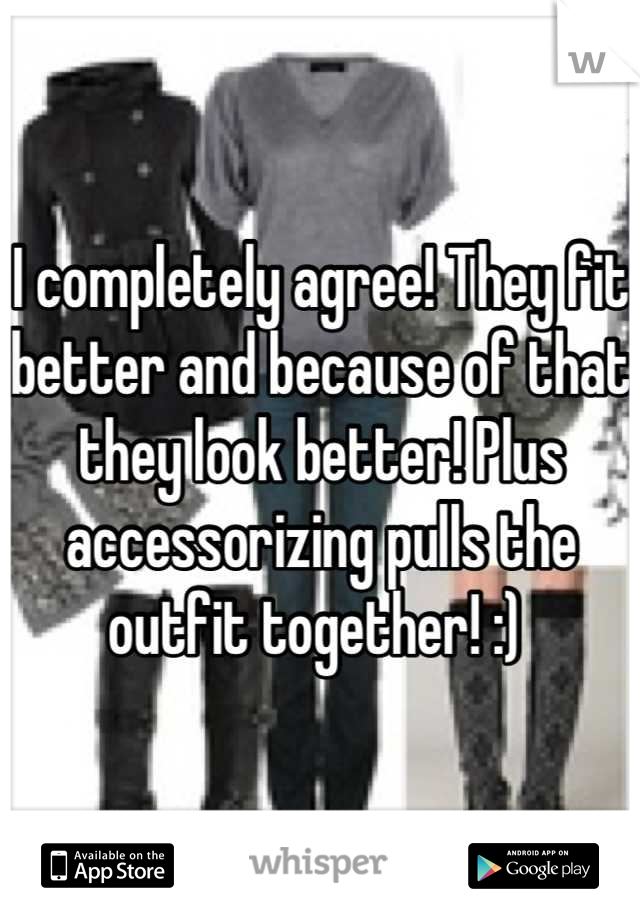 I completely agree! They fit better and because of that they look better! Plus accessorizing pulls the outfit together! :) 