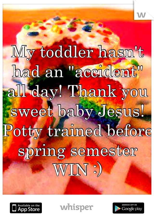 My toddler hasn't had an "accident" all day! Thank you sweet baby Jesus! Potty trained before spring semester WIN :)
