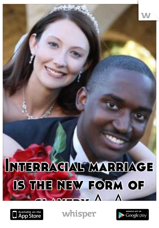 Interracial marriage is the new form of slavery ^_^