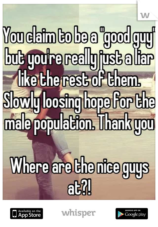 You claim to be a "good guy" but you're really just a liar like the rest of them. Slowly loosing hope for the male population. Thank you 

Where are the nice guys at?!