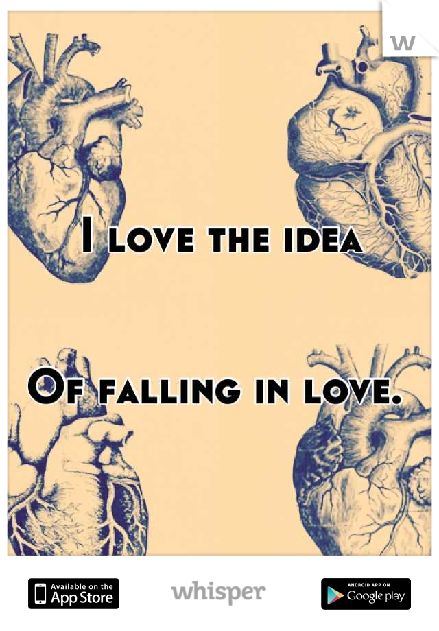 I love the idea


Of falling in love. 